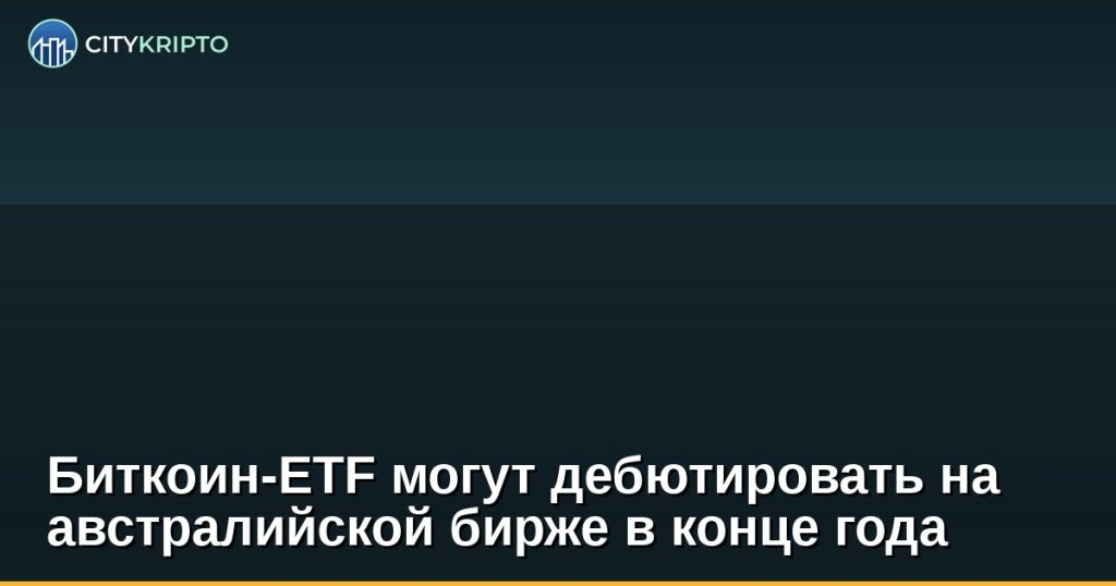 Биткоин-ETF могут дебютировать на австралийской бирже в конце года