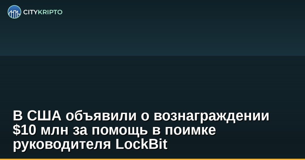 В США объявили о вознаграждении $10 млн за помощь в поимке руководителя LockBit