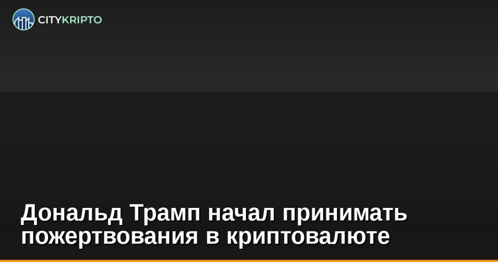Дональд Трамп начал принимать пожертвования в криптовалюте