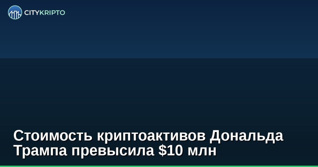 Стоимость криптоактивов Дональда Трампа превысила $10 млн