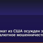 Экс-адвокат из США осужден за криптовалютное мошенничество на $9,5 млн