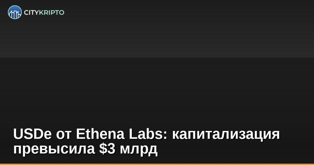 USDe от Ethena Labs: капитализация превысила $3 млрд