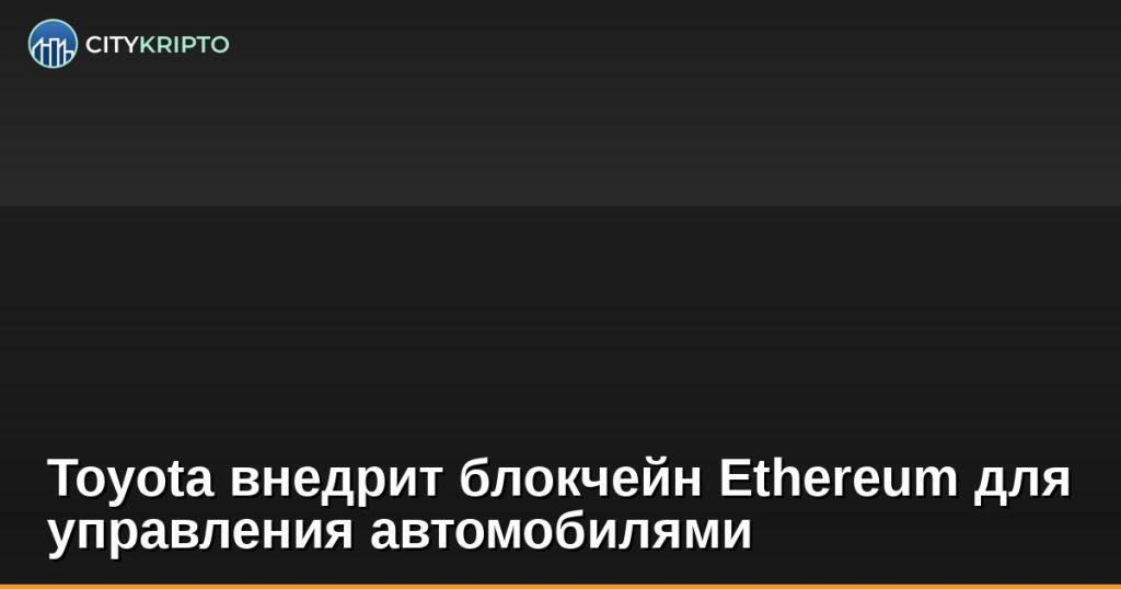 Toyota внедрит блокчейн Ethereum для управления автомобилями