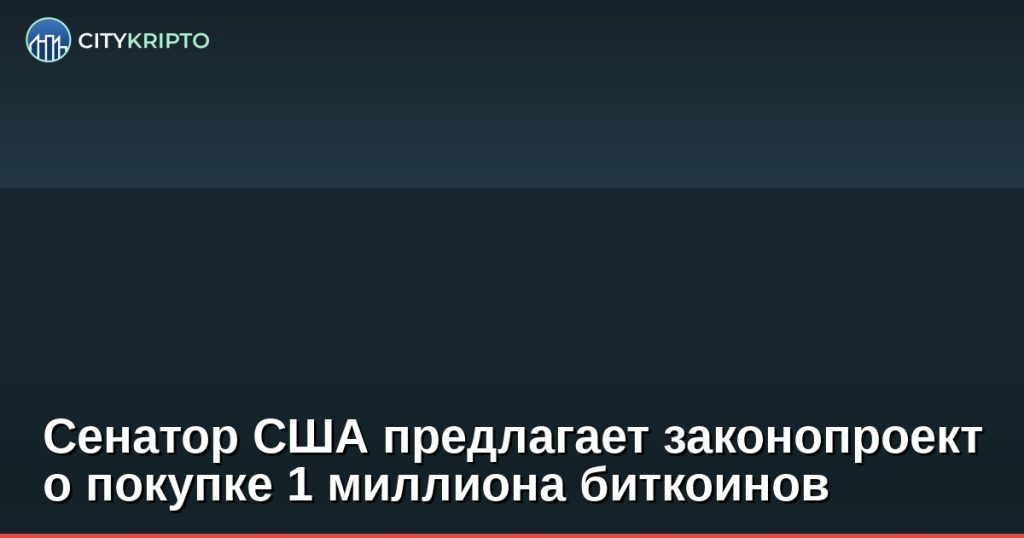 Сенатор США предлагает законопроект о покупке 1 миллиона биткоинов