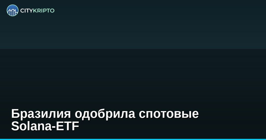 Бразилия одобрила спотовые Solana-ETF