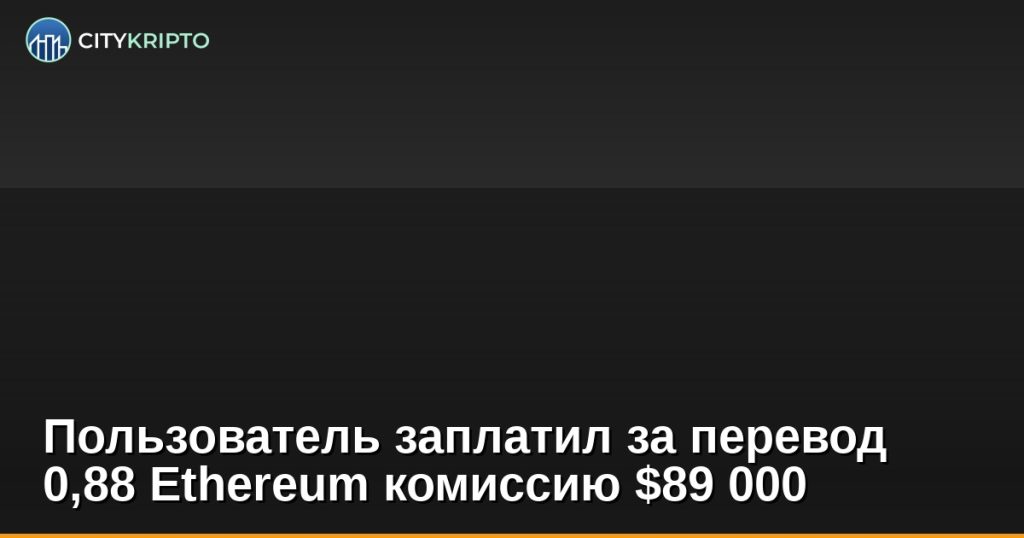 Пользователь заплатил за перевод 0,88 Ethereum комиссию $89 000