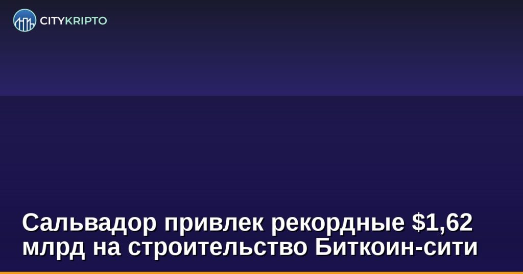 Сальвадор привлек рекордные $1,62 млрд на строительство Биткоин-сити