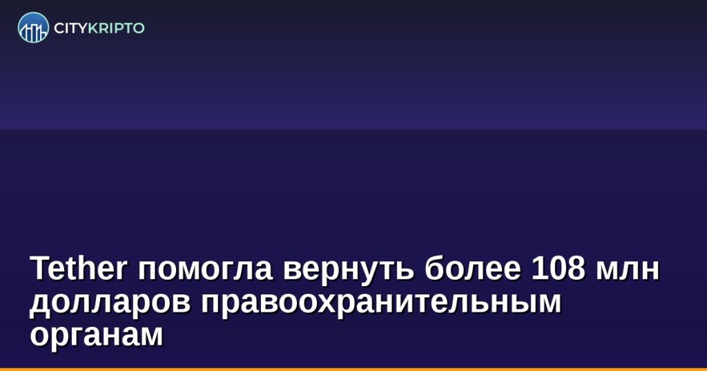 Tether помогла вернуть более 108 млн долларов правоохранительным органам