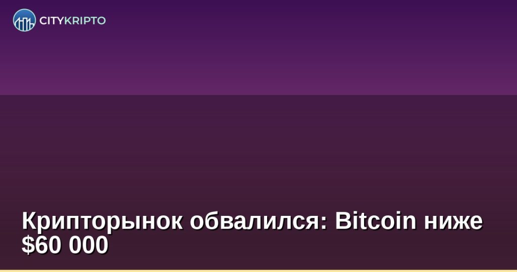 Крипторынок обвалился: Bitcoin ниже $60 000