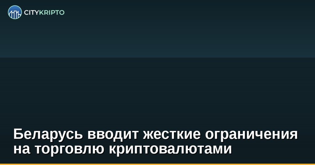 Беларусь вводит жесткие ограничения на торговлю криптовалютами